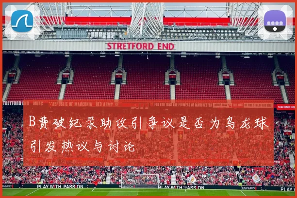 B费破纪录助攻引争议是否为乌龙球引发热议与讨论