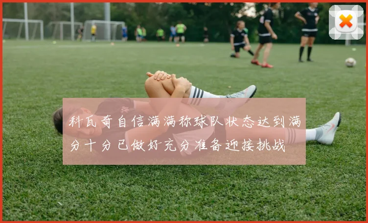 科瓦奇自信满满称球队状态达到满分十分已做好充分准备迎接挑战