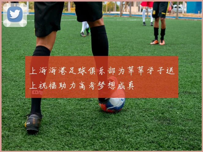 上海海港足球俱乐部为莘莘学子送上祝福助力高考梦想成真
