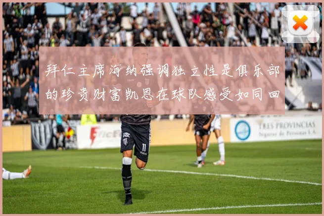 拜仁主席海纳强调独立性是俱乐部的珍贵财富凯恩在球队感受如同回家般自在