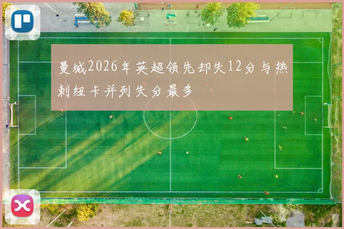 曼城2026年英超领先却失12分与热刺纽卡并列失分最多