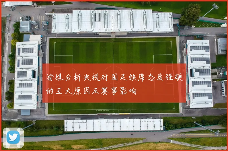 渝媒分析央视对国足缺席态度强硬的五大原因及赛事影响