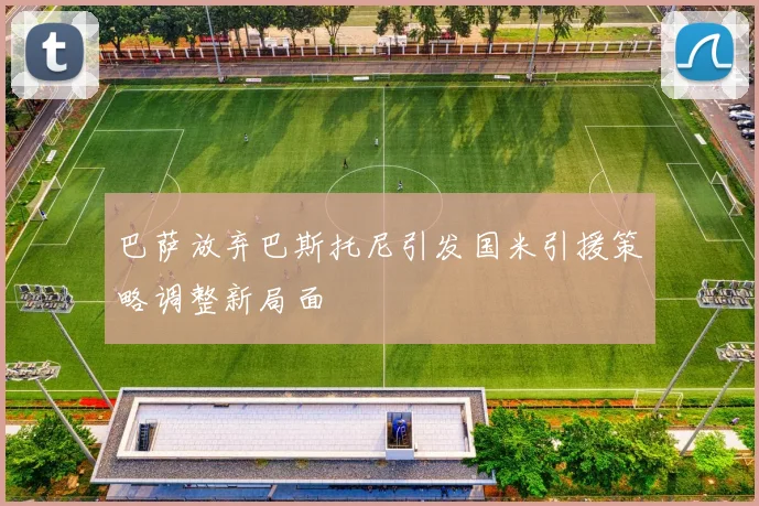 巴萨放弃巴斯托尼引发国米引援策略调整新局面