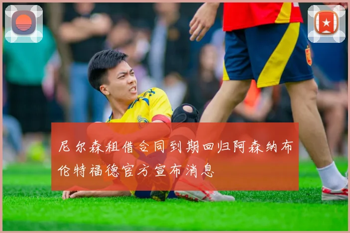 尼尔森租借合同到期回归阿森纳布伦特福德官方宣布消息