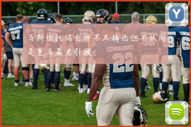 马斯坦托诺自评不及梅西但不认同是皇马最差引援