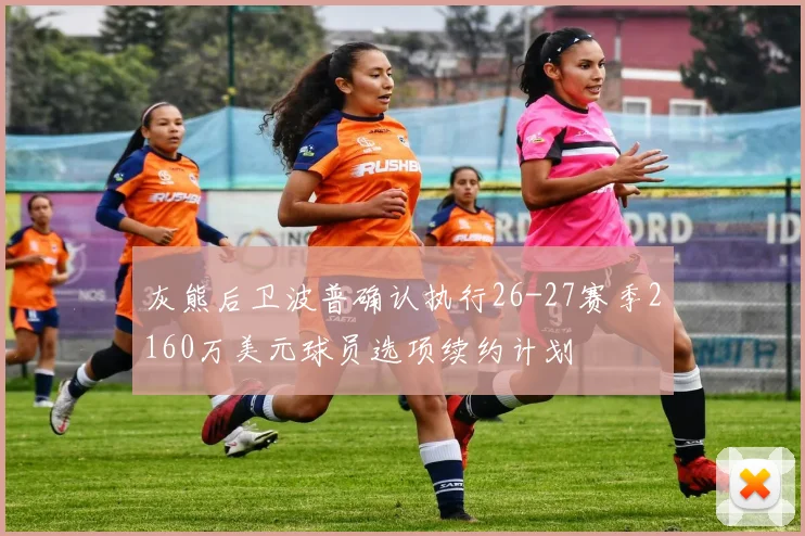 灰熊后卫波普确认执行26-27赛季2160万美元球员选项续约计划