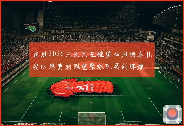 奋进2026三大天王强势回归姆本扎安以恩费利佩重聚球队再创辉煌