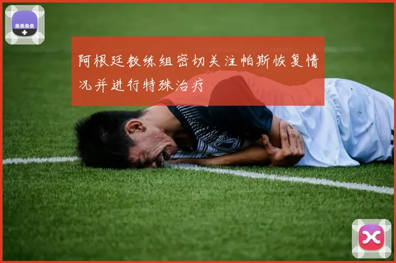 阿根廷教练组密切关注帕斯恢复情况并进行特殊治疗